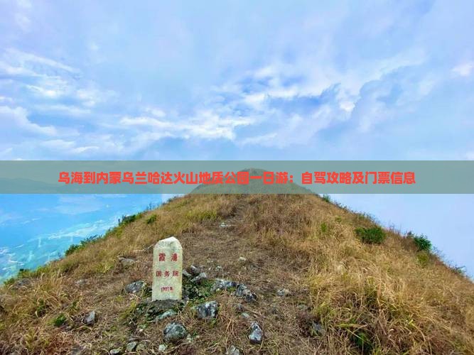 乌海到内蒙乌兰哈达火山地质公园一日游：自驾攻略及门票信息