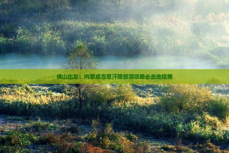 佛山出发：内蒙成吉思汗陵旅游攻略必去地指南
