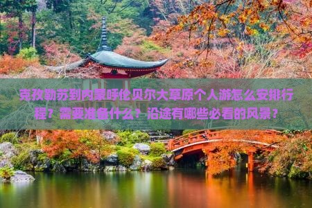 克孜勒苏到内蒙呼伦贝尔大草原个人游怎么安排行程？需要准备什么？沿途有哪些必看的风景？