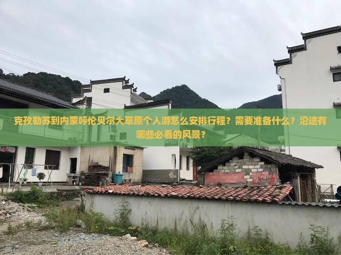克孜勒苏到内蒙呼伦贝尔大草原个人游怎么安排行程？需要准备什么？沿途有哪些必看的风景？