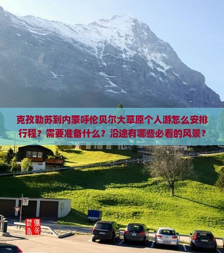 克孜勒苏到内蒙呼伦贝尔大草原个人游怎么安排行程？需要准备什么？沿途有哪些必看的风景？