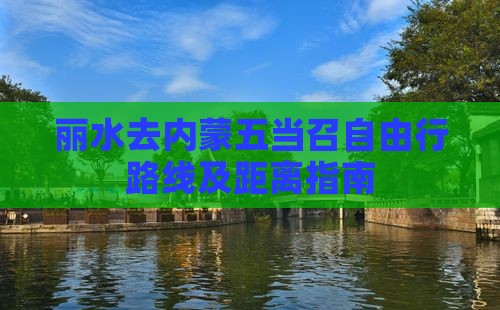 丽水去内蒙五当召自由行路线及距离指南