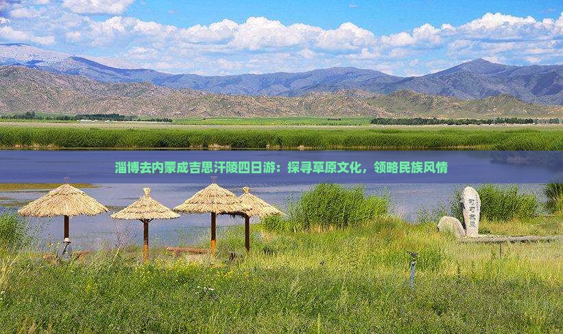 淄博去内蒙成吉思汗陵四日游：探寻草原文化，领略民族风情