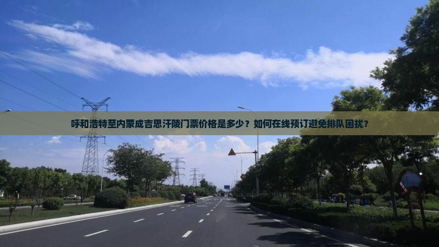 呼和浩特至内蒙成吉思汗陵门票价格是多少？如何在线预订避免排队困扰？