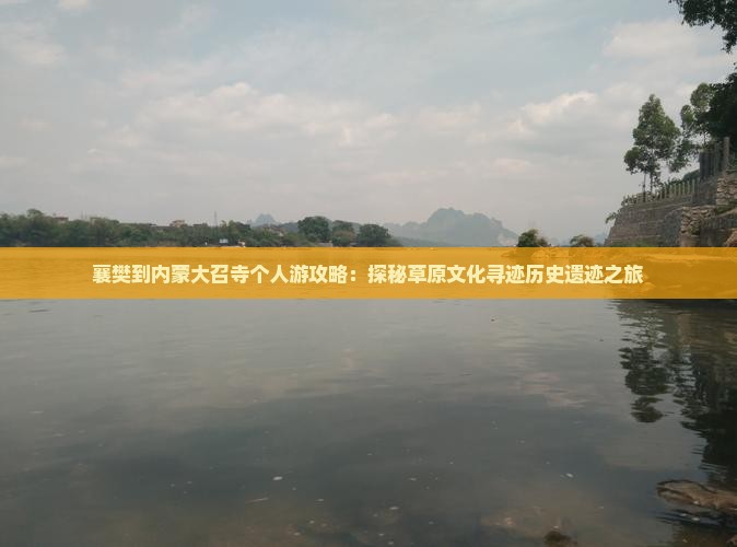 襄樊到内蒙大召寺个人游攻略：探秘草原文化寻迹历史遗迹之旅