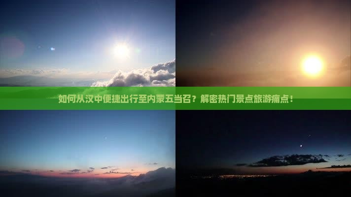如何从汉中便捷出行至内蒙五当召？解密热门景点旅游痛点！