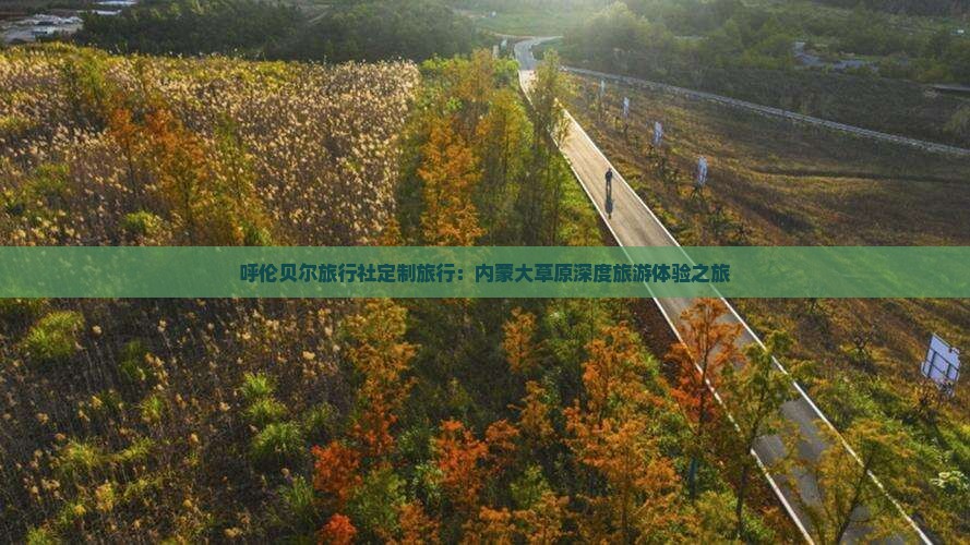 呼伦贝尔旅行社定制旅行：内蒙大草原深度旅游体验之旅
