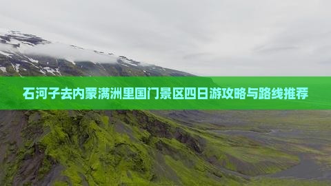 石河子去内蒙满洲里国门景区四日游攻略与路线推荐