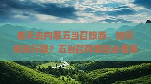 春天去内蒙五当召旅游，如何安排行程？五当召有哪些必看景点？大型旅游团价格是多少？