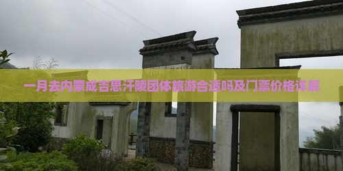 一月去内蒙成吉思汗陵团体旅游合适吗及门票价格详解