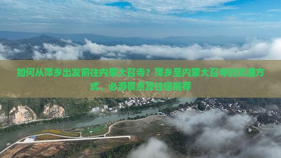 如何从萍乡出发前往内蒙大召寺？萍乡至内蒙大召寺的交通方式、必游景点及住宿推荐