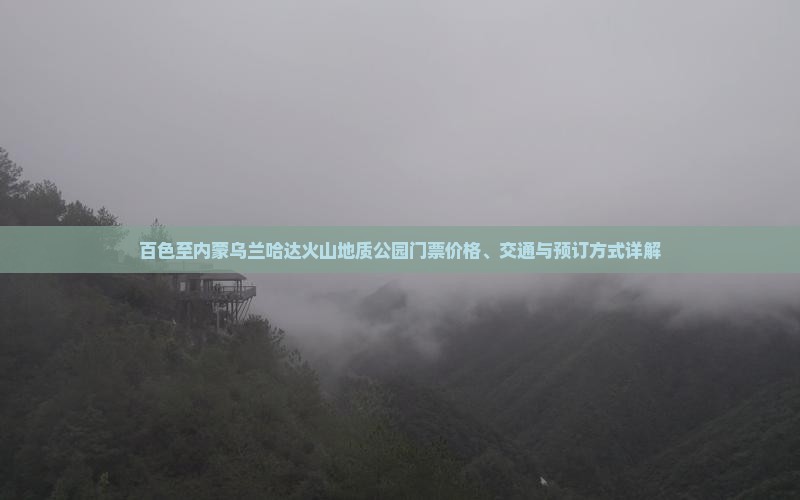 百色至内蒙乌兰哈达火山地质公园门票价格、交通与预订方式详解