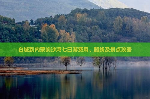白城到内蒙响沙湾七日游费用、路线及景点攻略