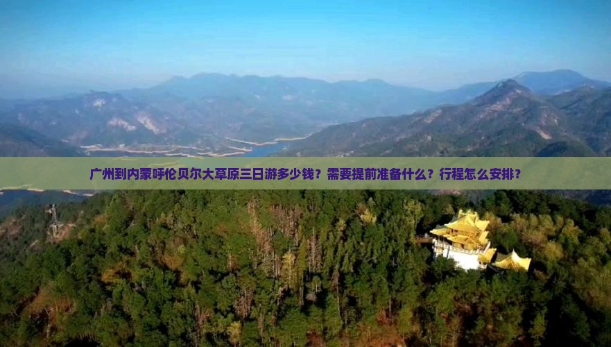 广州到内蒙呼伦贝尔大草原三日游多少钱？需要提前准备什么？行程怎么安排？