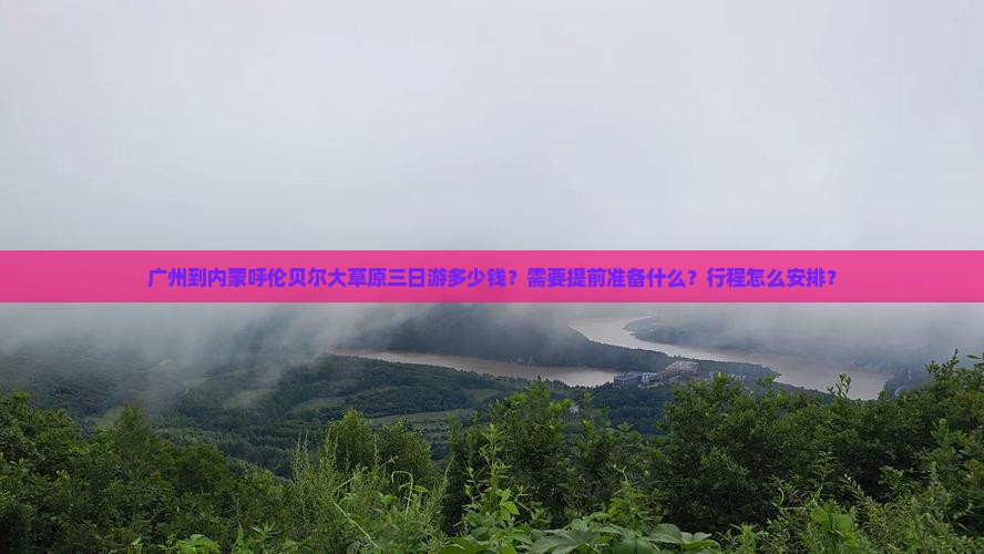 广州到内蒙呼伦贝尔大草原三日游多少钱？需要提前准备什么？行程怎么安排？
