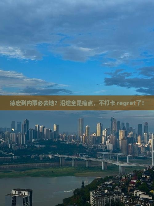 德宏到内蒙必去地？沿途全是痛点，不打卡 regret了！