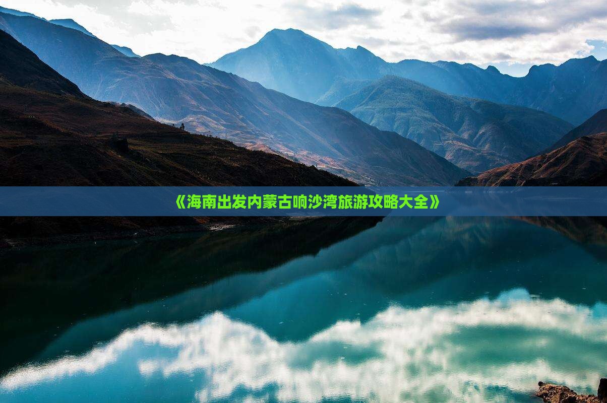 《海南出发内蒙古响沙湾旅游攻略大全》