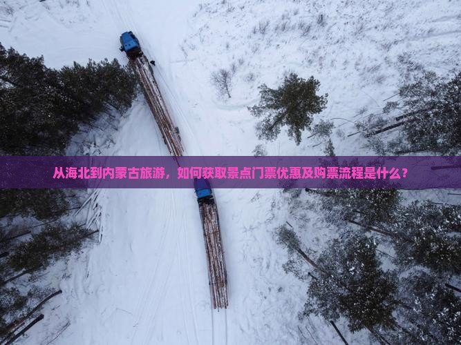 从海北到内蒙古旅游，如何获取景点门票优惠及购票流程是什么？