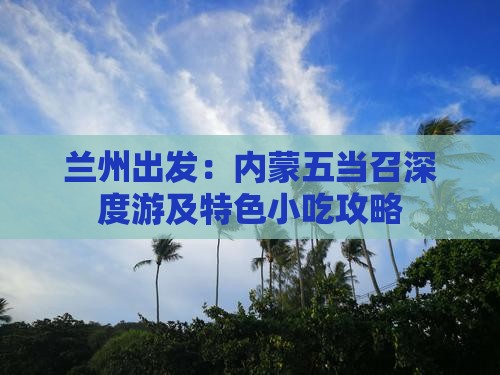 兰州出发：内蒙五当召深度游及特色小吃攻略