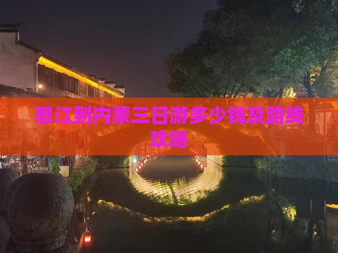 怒江到内蒙三日游多少钱及路线攻略