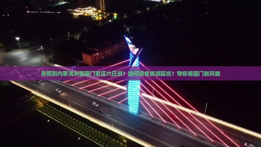 岳阳到内蒙满洲里国门景区六日游？如何避免旅游踩坑？带你看国门新风貌