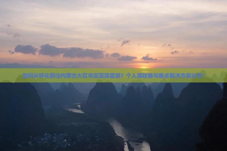 如何从怀化前往内蒙古大召寺实现深度游？个人游攻略与痛点解决方案分享！