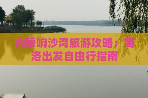 内蒙响沙湾旅游攻略：商洛出发自由行指南