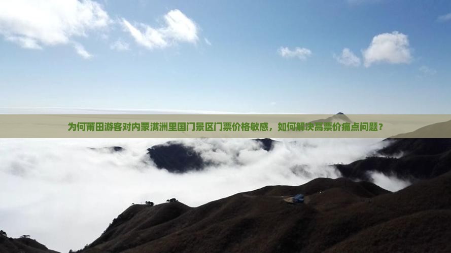 为何莆田游客对内蒙满洲里国门景区门票价格敏感，如何解决高票价痛点问题？