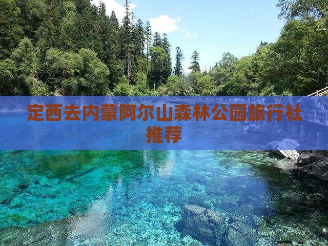 定西去内蒙阿尔山森林公园旅行社推荐