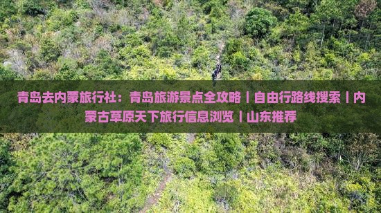 青岛去内蒙旅行社：青岛旅游景点全攻略｜自由行路线搜索｜内蒙古草原天下旅行信息浏览｜山东推荐