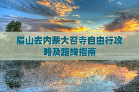 眉山去内蒙大召寺自由行攻略及路线指南