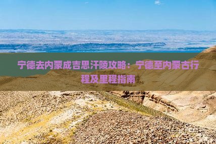 宁德去内蒙成吉思汗陵攻略：宁德至内蒙古行程及里程指南