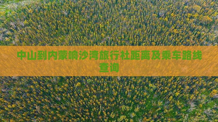 中山到内蒙响沙湾旅行社距离及乘车路线查询