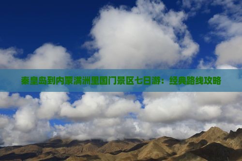 秦皇岛到内蒙满洲里国门景区七日游：经典路线攻略