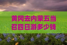 黄冈去内蒙五当召四日游多少钱及详细攻略
