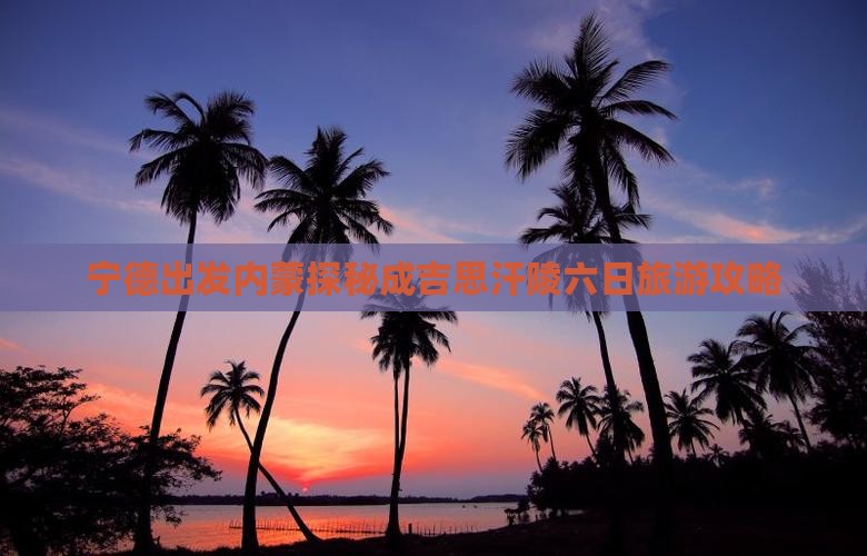 宁德出发内蒙探秘成吉思汗陵六日旅游攻略