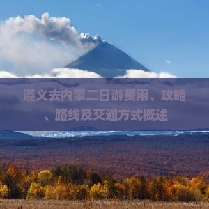 遵义去内蒙二日游费用、攻略、路线及交通方式概述
