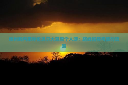 泉州到内蒙呼伦贝尔大草原个人游：路线推荐与旅行攻略