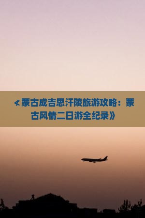 ≮蒙古成吉思汗陵旅游攻略：蒙古风情二日游全纪录》