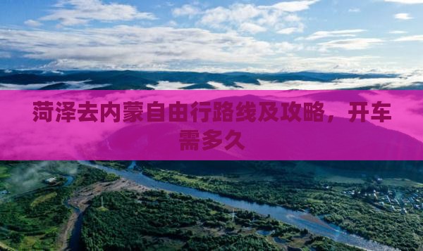 菏泽去内蒙自由行路线及攻略，开车需多久