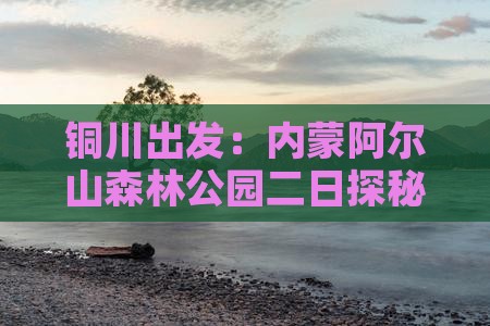 铜川出发：内蒙阿尔山森林公园二日探秘之旅