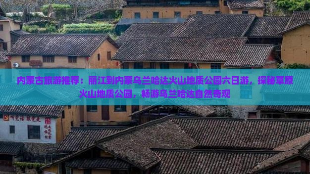 内蒙古旅游推荐：丽江到内蒙乌兰哈达火山地质公园六日游，探秘草原火山地质公园，畅游乌兰哈达自然奇观