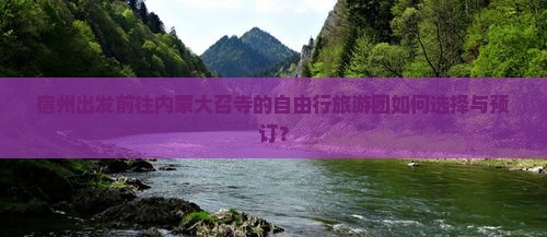 宿州出发前往内蒙大召寺的自由行旅游团如何选择与预订？