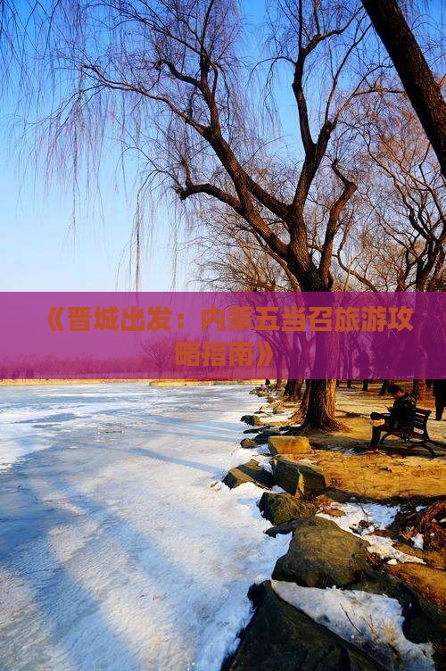 《晋城出发：内蒙五当召旅游攻略指南》