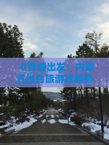 《晋城出发：内蒙五当召旅游攻略指南》