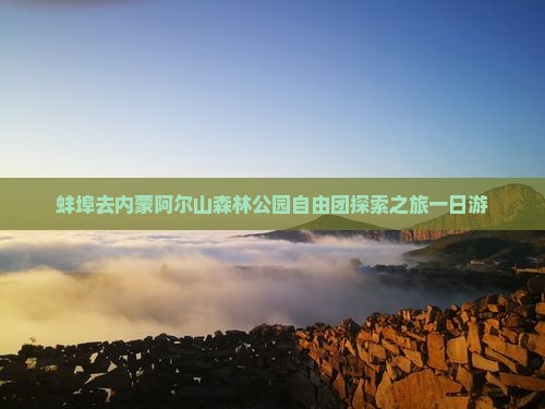 蚌埠去内蒙阿尔山森林公园自由团探索之旅一日游