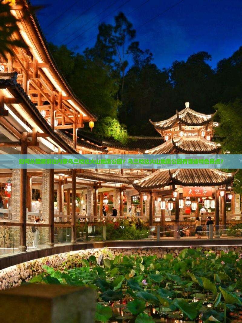 如何从醴陵前往内蒙乌兰哈达火山地质公园？乌兰哈达火山地质公园有哪些特色景点？