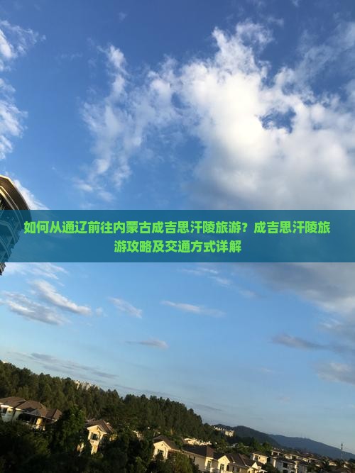 如何从通辽前往内蒙古成吉思汗陵旅游？成吉思汗陵旅游攻略及交通方式详解