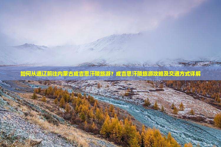 如何从通辽前往内蒙古成吉思汗陵旅游？成吉思汗陵旅游攻略及交通方式详解