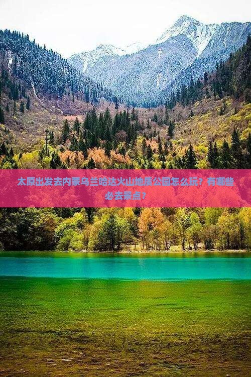 太原出发去内蒙乌兰哈达火山地质公园怎么玩？有哪些必去景点？